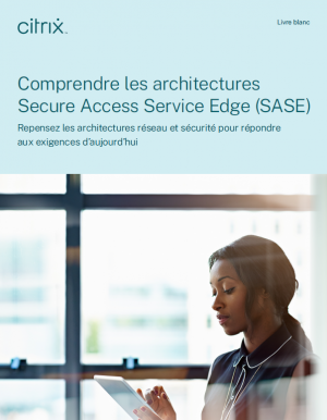 Répondre aux exigences réseau et sécurité d'aujourd'hui avec les architectures SASE