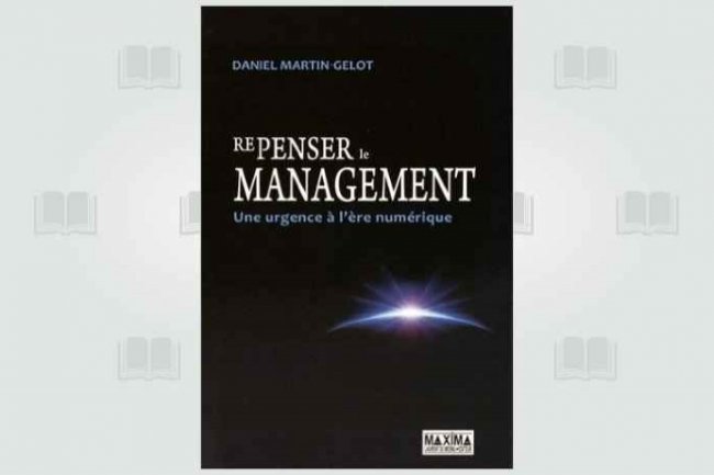  Repenser le management : une urgence  l're numrique , par Daniel Martin-Gelot, vient de paratre aux Editions Maxima.